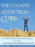 THE COCAINE ADDICTION CURE:   The Most Effective, Permanent Solution To Finally Overcome Drug Addiction for Life (Drug Addiction, 12 Step Program, Road to Recovery, Alcohol  Addiction)