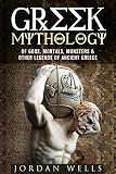 Greek Mythology: Of Gods, Mortals, Monsters & Other Legends of Ancient Greece (Greek Myths & Ancient World)