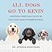 All Dogs Go to Kevin: Everything Three Dogs Taught Me (That I Didn't Learn in Veterinary School) by