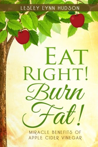 Eat Right! Burn Fat!: Miracle Benefits of Apple Cider Vinegar Diet with Healthy and Tasty Recipes, R by Lesley Lynn Hudson