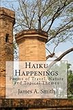 Haiku Happenings: Poems of Travel, Nature and Topical Themes by James A. Smith
