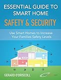 Essential Guide to Smart Home Automation Safety & Security: Use Home Automation to Increase Your Families Safety Levels (Smart Home Automation Essential Guides Book 1)