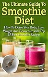 Smoothie Diet: The Ultimate Guide To Smoothie Diet: How To Detox Your Body, Lose Weight And Rejuvena by Elizabeth Grace