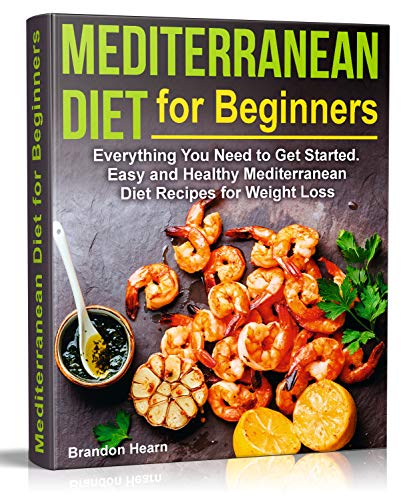 Mediterranean Diet for Beginners: Everything You Need to Get Started. Easy and Healthy Mediterranean Diet Recipes for Weight Loss (Best Workout Regimen For Beginners)