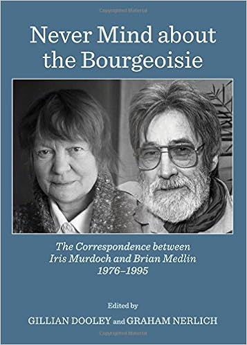 Never Mind about the Bourgeoisie: The Correspondence Between Iris Murdoch and Brian Medlin 1976-1995 Never Mind about the Bourgeoisie: The Correspondence Between Iris Murdoch and Brian Medlin 1976-1995