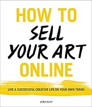 How to Sell Your Art Online: Live a Successful Creative Life on Your Own Terms How to Sell Your Art Online: Live a Successful Creative Life on Your Own Terms