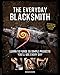 The Everyday Blacksmith: Learn to forge 55 simple projects you'll use every day, with multiple variations for styles and finishes by