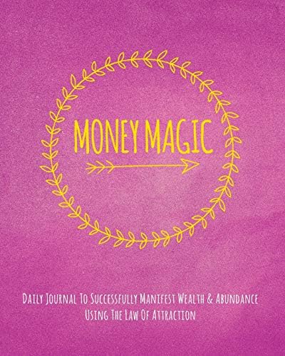 Money Magic: Daily Journal To Successfully Manifest Wealth & Abundance Using The Law Of Attraction