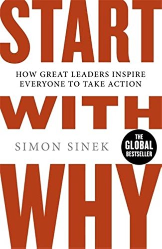 Start with Why: How Great Leaders Inspire Everyone to Take Action, by Simon Sinek