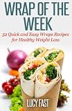 Wrap of The Week: 52 Quick and Easy Wraps Recipes for Healthy Weight Loss
