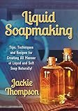 Liquid Soapmaking: Tips, Techniques and Recipes for Creating All Manner of Liquid and Soft Soap Naturally! by 