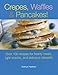 Crepes, Waffles and Pancakes!: Over 100 Recipes for Hearty Meals, Light Snacks, and Delicious Desserts by 