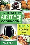The Healthy Air Fryer Cookbook: TOP 55 Air Fryer Recipes with Low Salt, Low Fat and Less Oil (Air Fr by Adele Baker