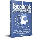 Facebook Advertising 2018: Step-By-Step Guide to Help You Find Your Target Customer, Sell More, Earn More
