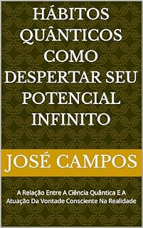 Livro Hábitos Quânticos Como Despertar seu Potencial Infinito: A Relação Entre A Ciência Quântica E A Atuação Da Vontade Consciente Na Realidade