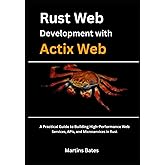 Rust Web Development With Actix Web: A Practical Guide to Building High-Performance Web Services, APIs, and Microservices in Rust (Mastering Actix Web with Rust)