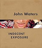 John Waters: Indecent Exposure by Kristen Hileman, Jonathan D. Katz