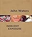John Waters: Indecent Exposure by Kristen Hileman, Jonathan D. Katz