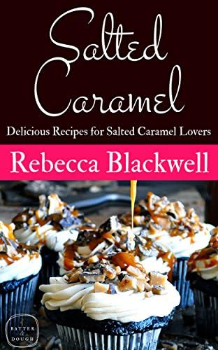 Salted Caramel: 20 Delicious Recipes for Salted Caramel Lovers