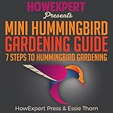 Mini Hummingbird Gardening Guide: 7 Steps to Hummingbird Gardening by 
