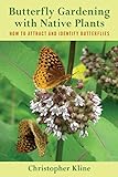 Butterfly Gardening with Native Plants: How to Attract and Identify Butterflies by Christopher Kline