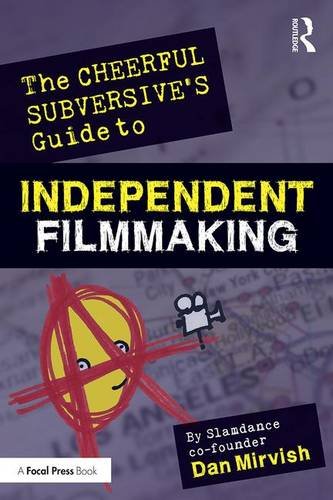 The Cheerful Subversive's Guide to Independent Filmmaking: From Preproduction to Festivals and Distr by Dan Mirvish