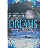 The Complete Guide to Interpreting Your Own Dreams and What They Mean to You