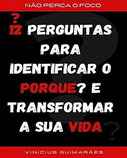 Livro 12 PERGUNTAS PARA IDENTIFICAR O PORQUE ? E TRANSFORMAR A SUA VIDA: NÃO PERCA O FOCO