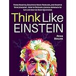 Think Like Einstein: Think Smarter, Creatively Solve Problems, and Sharpen Your Judgment. How to Develop a Logical Approach to Life and Ask the Right Questions