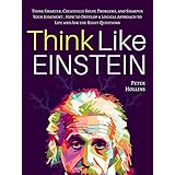 Think Like Einstein: Think Smarter, Creatively Solve Problems, and Sharpen Your Judgment. How to Develop a Logical Approach to Life and Ask the Right Questions
