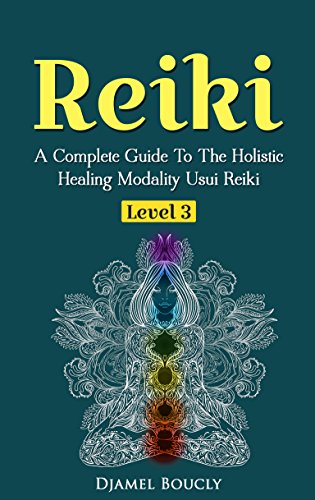 Reiki: Reiki For Beginners, A Complete Guide To The Holistic Healing Modality Usui Reiki Level 3 / M by Djamel Boucly
