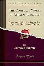 The Complete Works Of Abraham Lincoln Comprising His