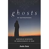 Ghosts of Revolution: Rekindled Memories of Imprisonment in Iran