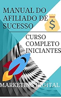 Livro MANUAL DO AFILIADO DE SUCESSO NO MARKETING DIGITAL: Treinamento Completo Iniciante
