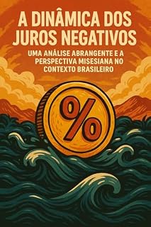 Livro A Dinâmica dos Juros Negativos: Uma Análise Abrangente e a Perspectiva Misesiana no Contexto Brasileiro