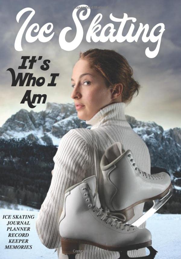 Ice Skating It’s Who I Am: ICE SKATING JOURNAL, PLANNER, RECORD KEEPER AND MEMORIES