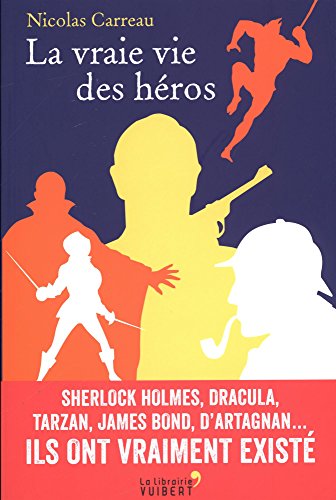 La vraie vie des héros: Sherlock Holmes, Dracula, Tarzan, James Bond, d'Artagnan...