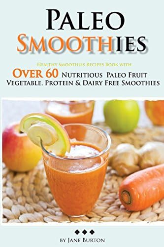 Paleo Smoothies: Healthy Smoothie Recipes Book with Over 60 Nutritious Paleo Fruit, Vegetable, Protein and Dairy Free Smoothies (Paleo Recipes: Paleo ... Lunch, Dinner & Desserts Recipe Book)
