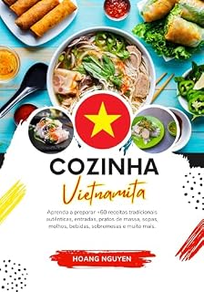 Livro Cozinha Vietnamita: Aprenda a Preparar +60 Receitas Tradicionais Autênticas, Entradas, Pratos de Massa, Sopas, Molhos, Bebidas, Sobremesas e Muito mais (Sabores do Mundo: Uma Viagem Culinária)