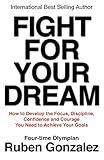Fight for Your Dream: How to Develop the Focus, Discipline, Confidence and Courage You Need to Achieve Your Goals