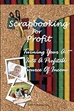 Scrapbooking For Profit: Turning Your Art Into A Profitable Source Of Income by K M S Publishing.com
