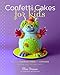 Confetti Cakes For Kids: Delightful Cookies, Cakes, and Cupcakes from New York City's Famed Bakery