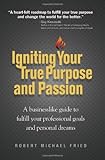 Igniting Your True Purpose and Passion: A Businesslike Guide to Fulfill Your Professional Goals and Personal Dreams