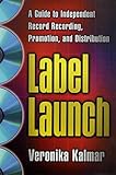 Label Launch: A Guide to Independent Record Recording, Promotion, and Distribution by Veronika Kalmar