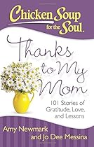 Chicken Soup for the Soul: Thanks to My Mom: 101 Stories of Gratitude, Love, and Lessons