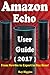 Amazon Echo: Amazon Echo User Manual: From Newbie to Expert in One Hour: Echo User Guide (Updated for 2017): (Amazon Echo, Echo, Echo Dot, Amazon Echo ... Echo ebook) (Useful User Guide) (Volume 11)