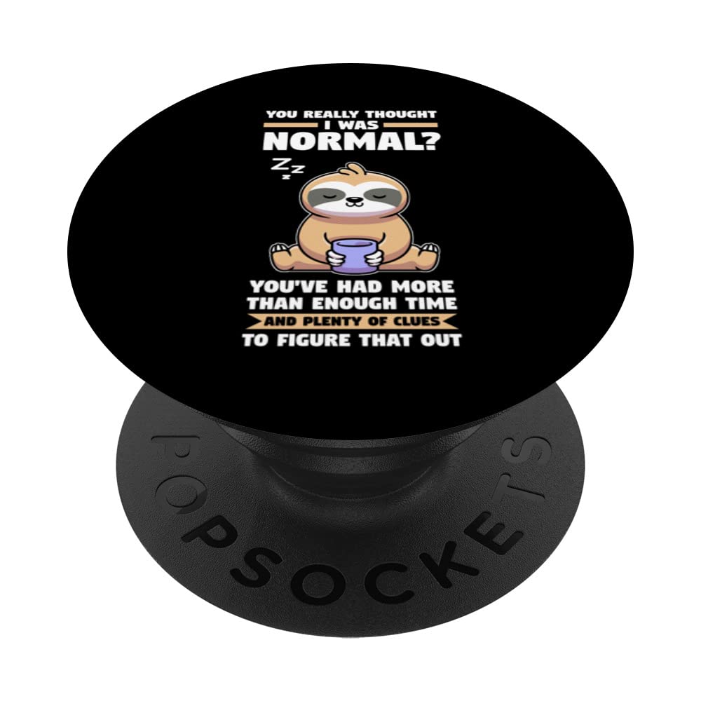 You really thought I was normal? slothes animal lazy PopSockets Swappable PopGrip