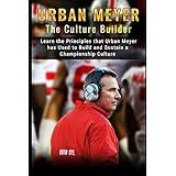Urban Meyer: The Culture Builder: Learn the Principles that Urban Meyer has Used to Build and Sustain a Championship Culture with Ohio State Football