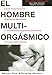 El hombre multiorgásmico: Cómo experimentar orgasmos múltiples e incrementar espectacularmente la capacidad sexual (Spanish Edition)