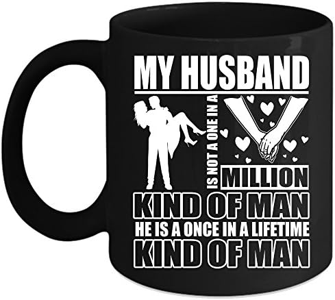 My Husband Is Not A One In A Million Kind Of Man Coffee Mug, He Is A Once In A Lifetime Kind Of Man Coffee Cup (Coffee Mug 11oz - Black)